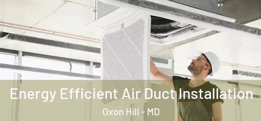  Energy Efficient Air Duct Installation Oxon Hill - MD