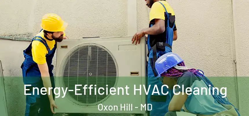  Energy-Efficient HVAC Cleaning Oxon Hill - MD